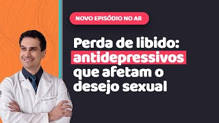QUAIS OS PIORES ANTIDEPRESSIVOS PARA A SUA LIBIDO?