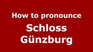 How to pronounce Schloss Günzburg