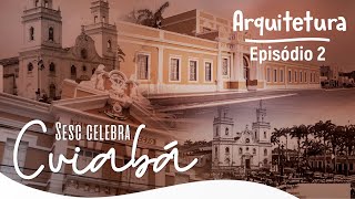 Minissérie "Sesc Celebra Cuiabá" | Episódio 2 - Arquitetura