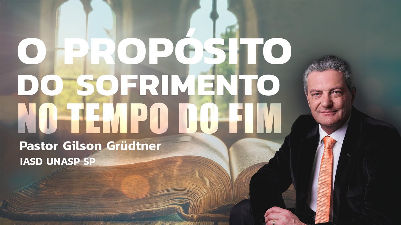 O PROPÓSITO DO SOFRIMENTO NO TEMPO DO FIM | PR. GILSON GRUDTNER | IGREJA UNASP SP
