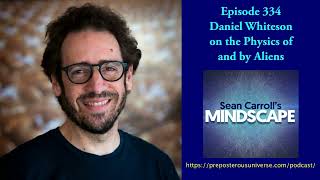 Mindscape 334 | Daniel Whiteson on the Physics of and by Aliens