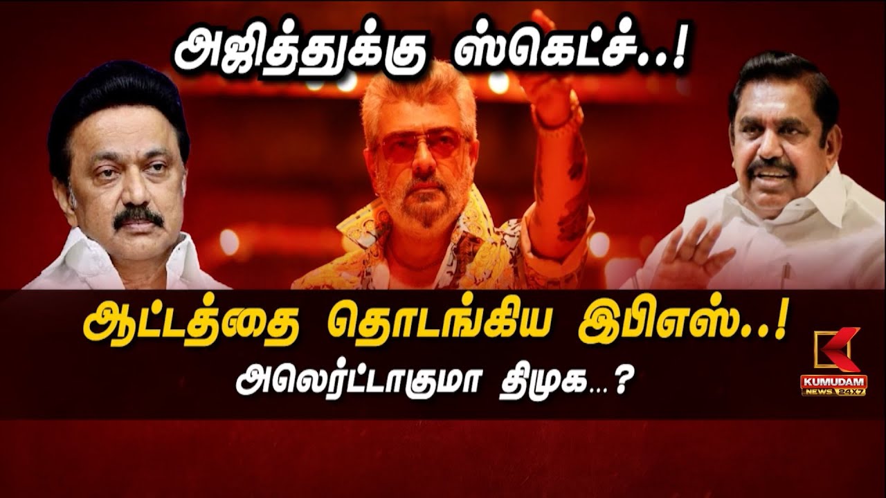 அஜித்துக்கு ஸ்கெட்ச்..! ஆட்டத்தை தொடங்கிய இபிஎஸ்..!அலெர்ட்டாகுமா திமுக...?