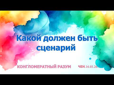Софоос.Чен.16.03.26. Конгломератный разум. Какой должен быть сценарий.