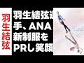 羽生結弦選 羽生結弦選手 ANA新制服をPRし笑顔で登場 ユヅスマイル で世界�