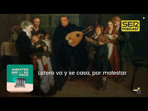 Acontece que no es poco | Lutero va y se casa, por molestar