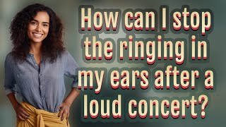 How can I stop the ringing in my ears after a loud concert?