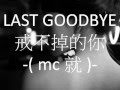 LAST GOODBYE 戒不掉的你-( mc 就)- mc jiu 