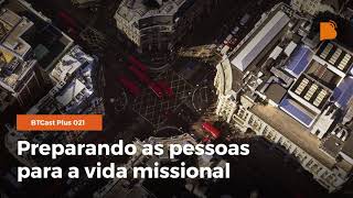 Preparando as pessoas para a vida missional - BTCast Plus #021