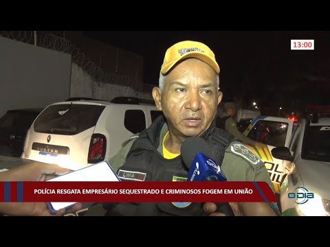 Polícia resgata empresário sequestrado e criminosos fogem em União 20 07 2022