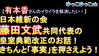 【有本香さんのイライラを解消したい！】日本維新の会　藤田文武共同代表の皇室典範改正についてのお話！　きちんと「事実」を押さえよう！　日本保守党の支持者の情報と知識をアップデートしたい！