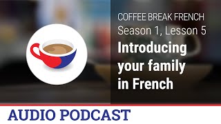 How to introduce your family members in French - Coffee Break French Audio Podcast - CBF 1.05