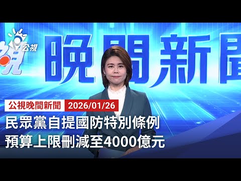 20260126 公視晚間新聞 完整版（無網路版權內容除外）｜民眾黨自提國防特別條例 預算上限刪減至4000億元