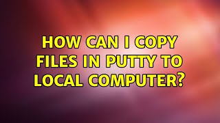 How can I copy files in Putty to local computer? (2 Solutions!!)
