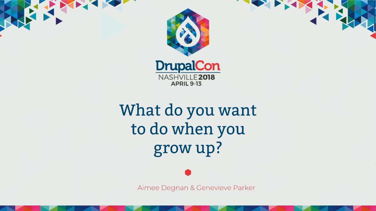 DrupalCon Nashville 2018: What Do You Want To Do When You Grow Up?