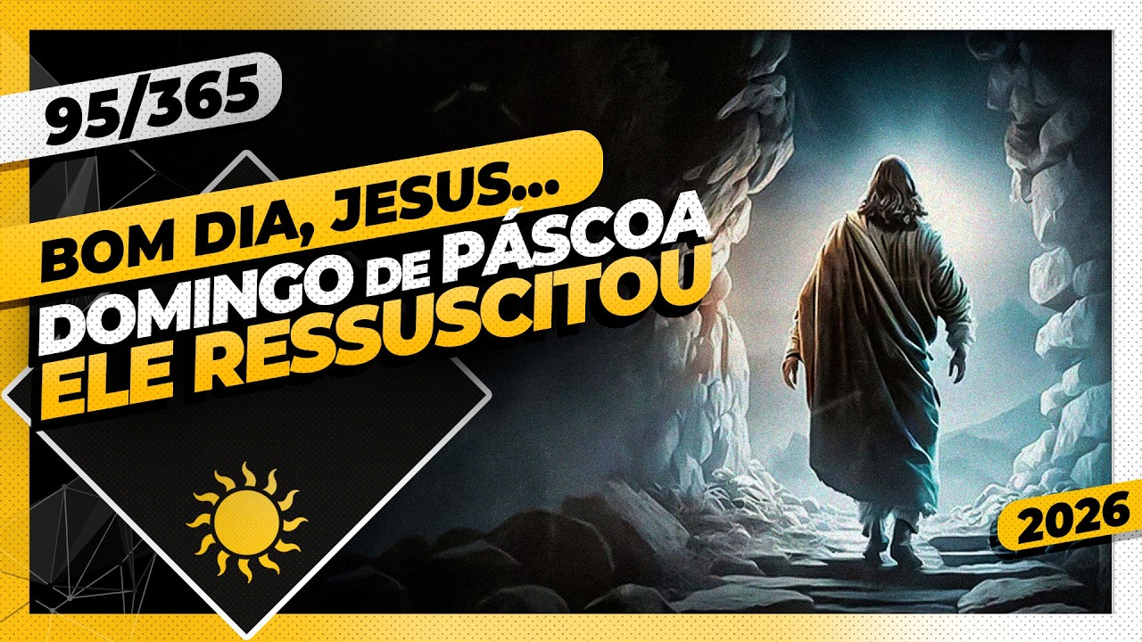 DOMINGO DE PÁSCOA. ELE RESSUSCITOU - Bom dia, Jesus! 95/365 (2026)