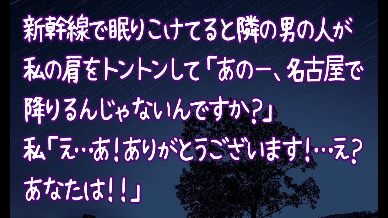 【修羅場】新幹線で眠りこけてると隣の男の人が私の肩をトントンして「あのー、名古屋で降りるんじゃないんですか？」私「え…あ！ありがとうございます！…え？あなたは！！」