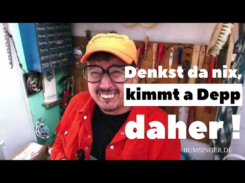 Denkst da nix, kimmt a Depp daher ! Sepp BUMSINGER