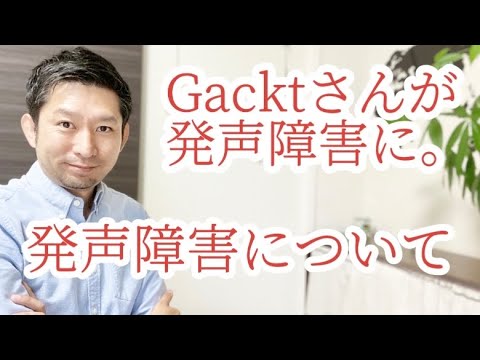 Gacktさんが発声障害に。発声障害について。