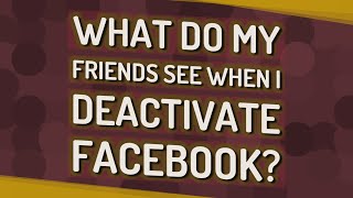 What do my friends see when I deactivate Facebook?