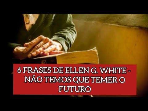 6 FRASES DE ELLEN G. WHITE - NÃO TEMOS QUE TEMER O FUTURO