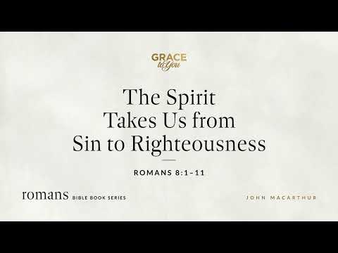 The Spirit Takes Us from Sin to Righteousness (Romans 8:1–11) John MacArthur