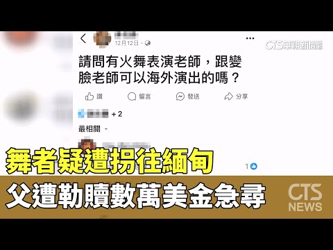「包機票住宿」舞者疑遭拐往緬甸　父遭勒贖數萬美金急尋