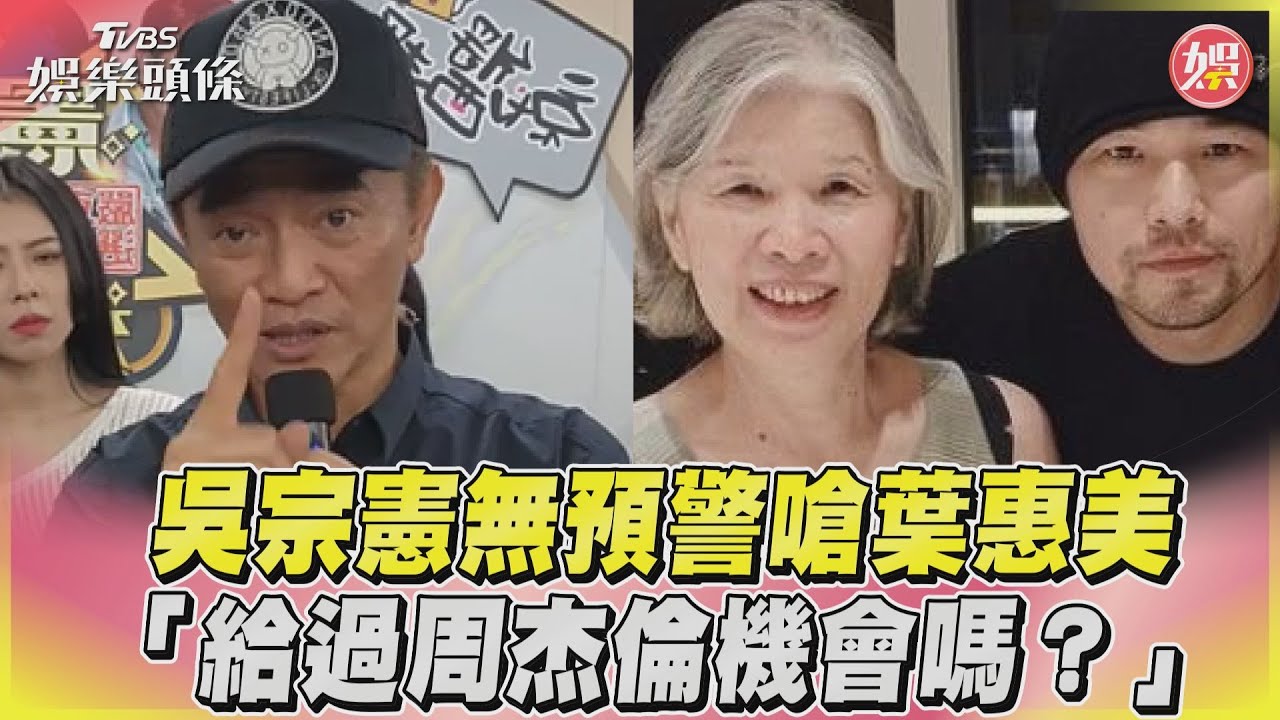 直播中突暴走!吳宗憲無預警嗆葉惠美「給過周杰倫機會嗎?」