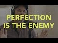 Perfection Is The Enemy