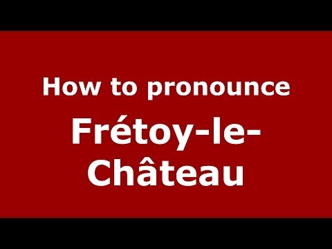 How to pronounce Frétoy-le-Château (French/France) - PronounceNames.com
