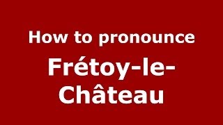 How to pronounce Fr&eacute;toy-Le-Ch&acirc;teau