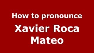 How to pronounce Xavier Roca Mateo