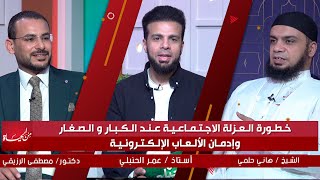 خطورة العزلة الإجتماعية وإدمان الألعاب الإلكترونية من الحياة عمر الحنبلي