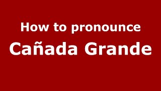 How to pronounce Cañada Grande