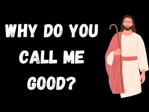 WHY DO YOU CALL ME GOOD?  |  MARK 10:18 EXPLAINED