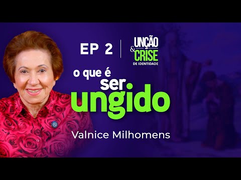 O que é ser ungido? EP 2 | Valnice Milhomens