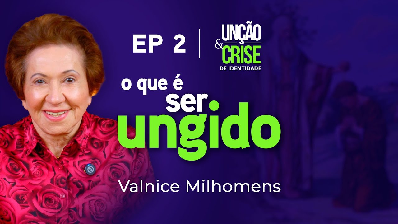 O que é ser ungido? EP 2 | Valnice Milhomens