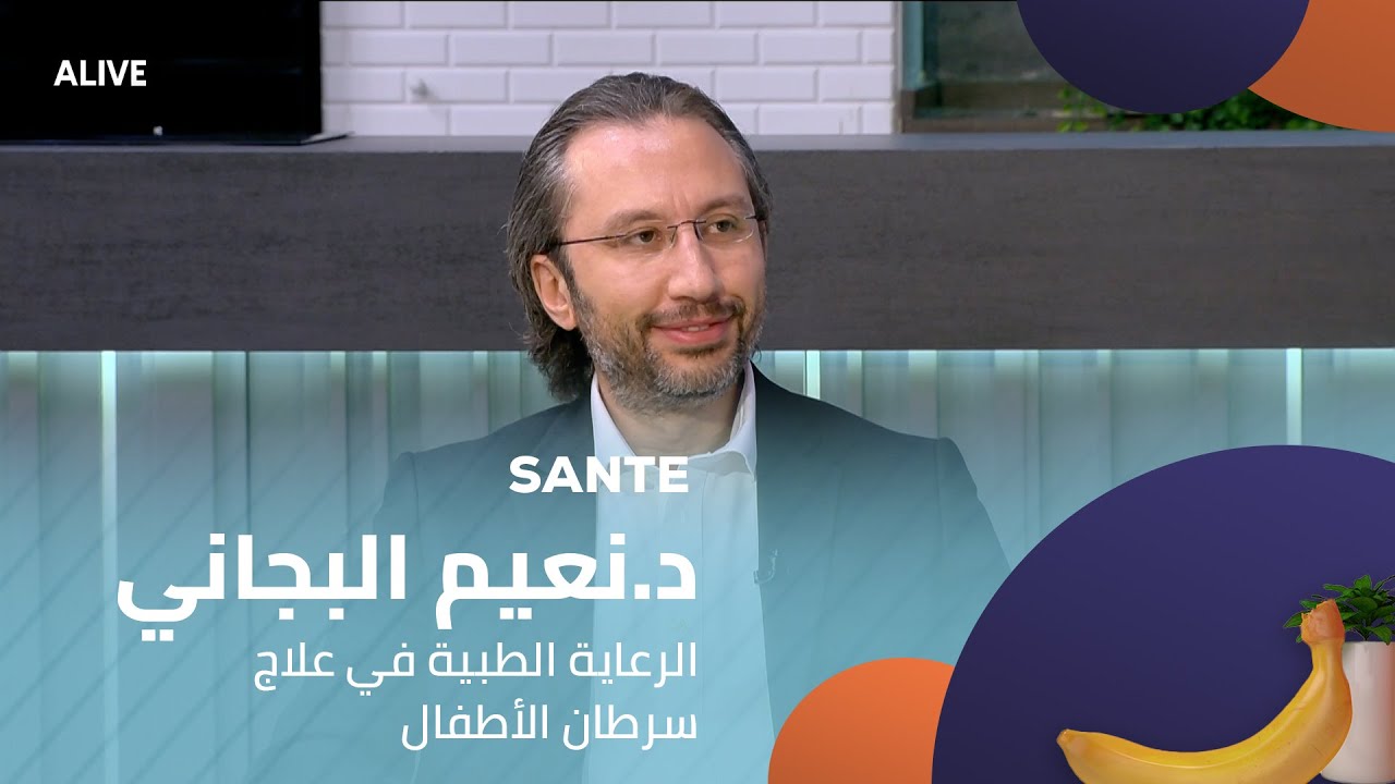 Sante - 07/11/2025 - د.نعيم البجاني - الرعاية الطبية في علاج سرطان الأطفال