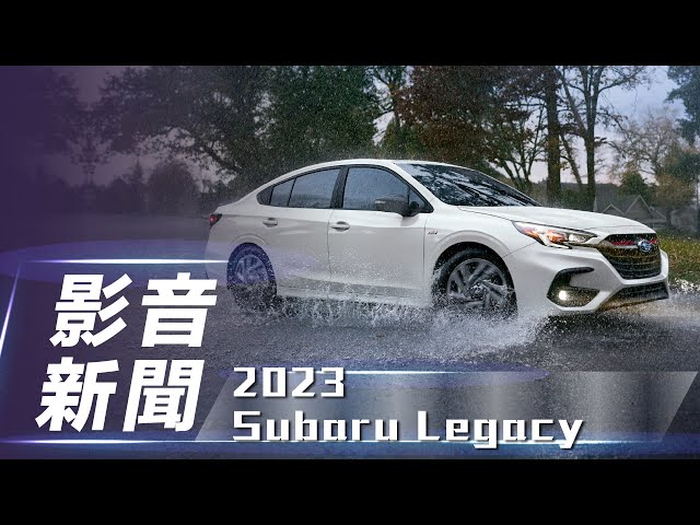 【影音新聞】2023 Subaru Legacy｜改頭換面 提供渦輪動力【7Car小七車觀點】
