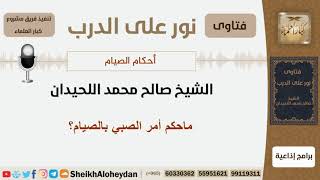 ماحكم أمر الصبي بالصيام؟ الشيخ اللحيدان - مشروع كبار العلماء image