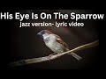 His Eye Is On The Sparrow Jazz Arrangement Lyric Video By David Bennett Thomas