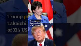 Trump praises Takaichi ahead of Xi’s US visit