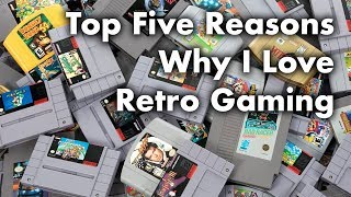 Top Five Reasons Why I Love Retro Gaming