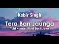 Tera Ban Jaunga Lyrics | Tulsi Kumar, Akhil Sachdeva | Shahid Kapoor, Kiara Advani | Kabir Singh