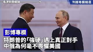 特朗普的「強硬」遇上真正對手 中俄為何毫不畏懼美國【外國專欄精選——彭博專欄】2025-10-30《香港新聞連線》