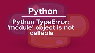 Python TypeError: &#39;module&#39; object is not callable