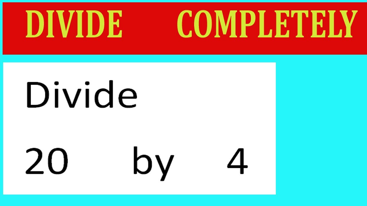 Divide     20      by     4  Divide   completely