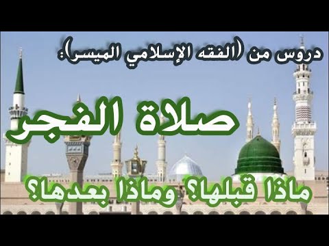 صلاة الفجر. ماذا قبلها؟ وماذا بعدها؟ دروس من (الفقه الإسلامي الميسر).