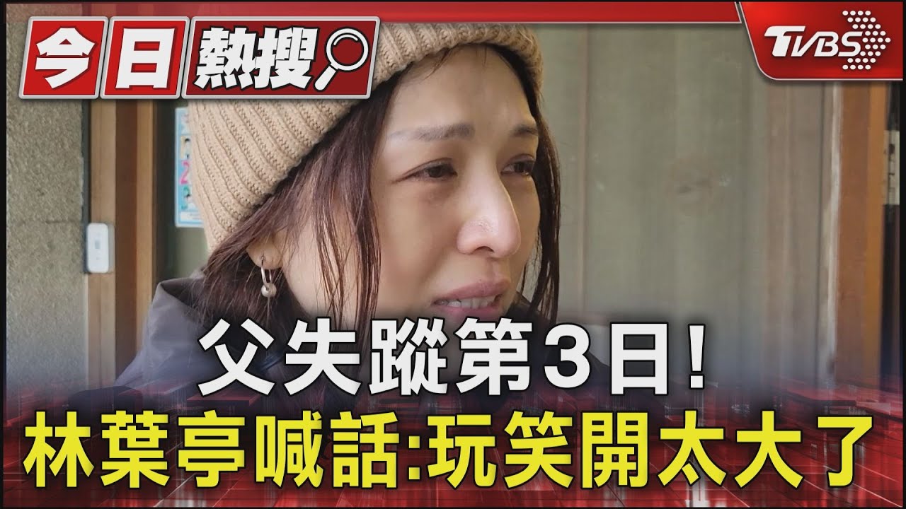 父失蹤第3日! 林葉亭喊話:玩笑開太大了