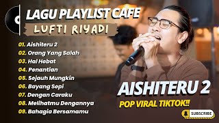 Download lagu LUTFI RIYADI - AISHITERU 2 - ORANG YANG SALAH - HAL HEBAT || LAGU POP CAFE PALING POPULER mp3
