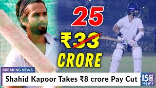 Shahid Kapoor Takes Rs 8 crore Pay Cut